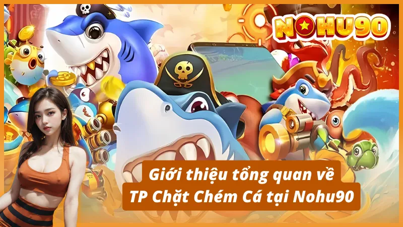 Giới thiệu tổng quan về TP Chặt Chém Cá tại Nohu90