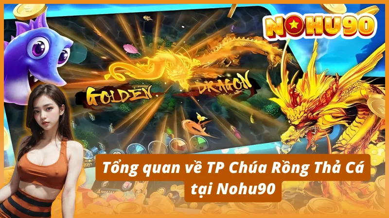 Tổng quan về TP Chúa Rồng Thả Cá tại Nohu90